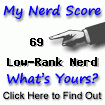 I am nerdier than 69% of all people. Are you a nerd? Click here to take the Nerd Test, get nerdy images and jokes, and talk on the nerd forum!